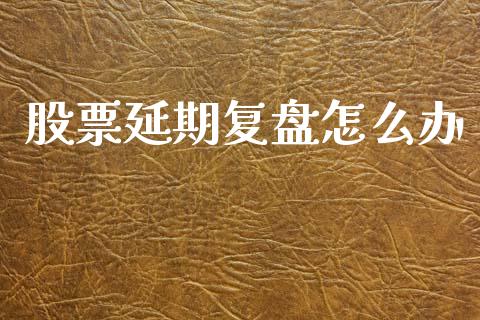 股票延期复盘怎么办_https://www.lansai.wang_恒生指数_第1张