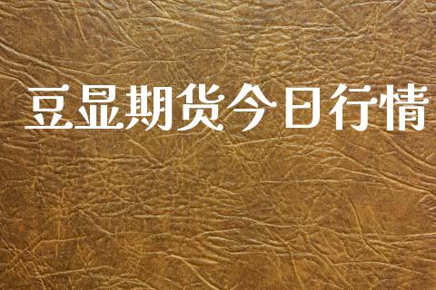 豆显期货今日行情_https://www.lansai.wang_期货资讯_第1张