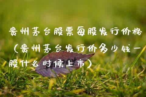 贵州茅台股票每股发行价格（贵州茅台发行价多少钱一股什么时候上市）_https://www.lansai.wang_股票知识_第1张