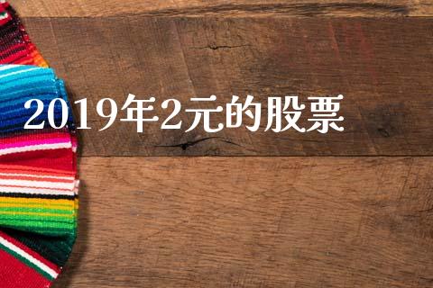 2019年2元的股票_https://www.lansai.wang_基金理财_第1张