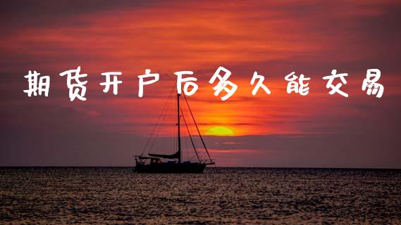 期货开户后多久能交易_https://www.lansai.wang_期货资讯_第1张