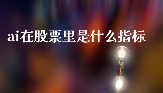 ai在股票里是什么指标_https://www.lansai.wang_期货行情_第1张