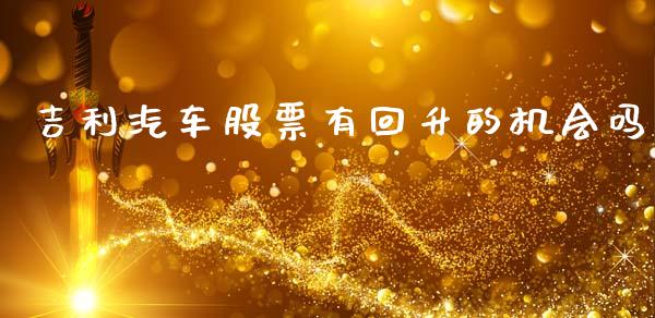 吉利汽车股票有回升的机会吗_https://www.lansai.wang_期货行情_第1张
