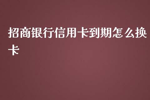 招商银行信用卡到期怎么换卡_https://www.lansai.wang_股指期货_第1张