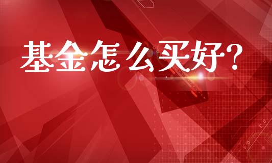 基金怎么买好?_https://www.lansai.wang_理财百科_第1张