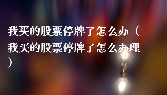 我买的股票停牌了怎么办（我买的股票停牌了怎么办理）_https://www.lansai.wang_股票知识_第1张