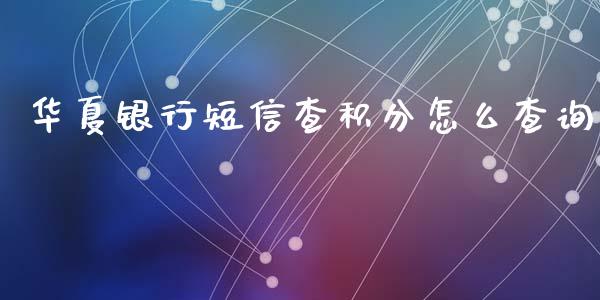 华夏银行短信查积分怎么查询_https://www.lansai.wang_期货直播_第1张