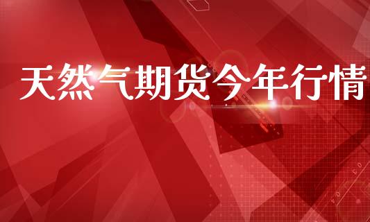 天然气期货今年行情_https://www.lansai.wang_期货资讯_第1张