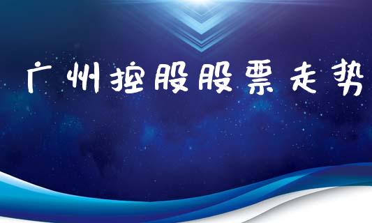广州控股股票走势_https://www.lansai.wang_期货行情_第1张