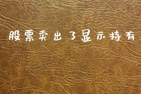股票卖出了显示持有_https://www.lansai.wang_期货资讯_第1张