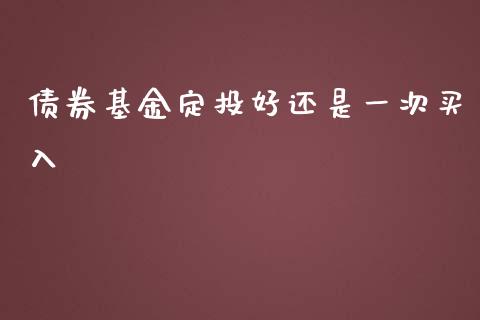 债券基金定投好还是一次买入_https://www.lansai.wang_基金理财_第1张