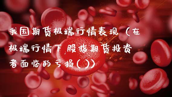 我国期货极端行情表现（在极端行情下,股指期货投资者面临的亏损( )）_https://www.lansai.wang_期货资讯_第1张