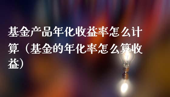 基金产品年化收益率怎么计算（基金的年化率怎么算收益）_https://www.lansai.wang_基金理财_第1张