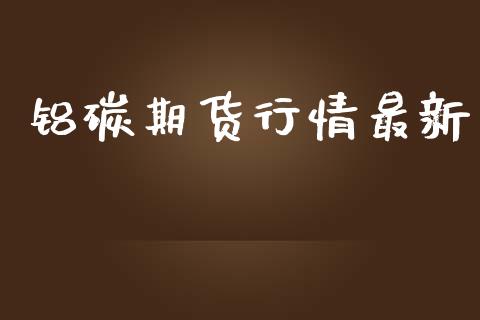 铝碳期货行情最新_https://www.lansai.wang_股指期货_第1张
