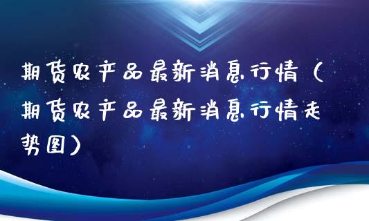 期货农产品最新消息行情（期货农产品最新消息行情走势图）_https://www.lansai.wang_期货行情_第1张