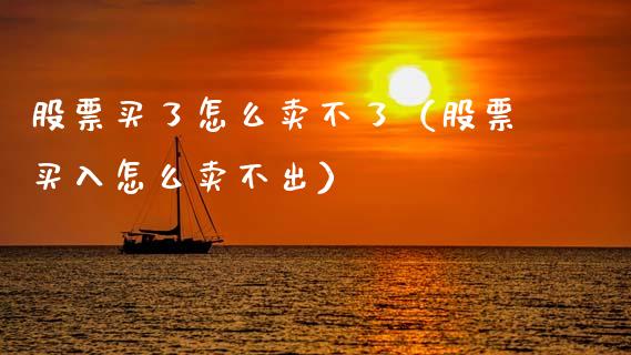 股票买了怎么卖不了（股票买入怎么卖不出）_https://www.lansai.wang_股票问答_第1张