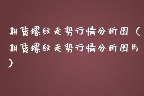 期货螺纹走势行情分析图（期货螺纹走势行情分析图片）_https://www.lansai.wang_期货资讯_第1张