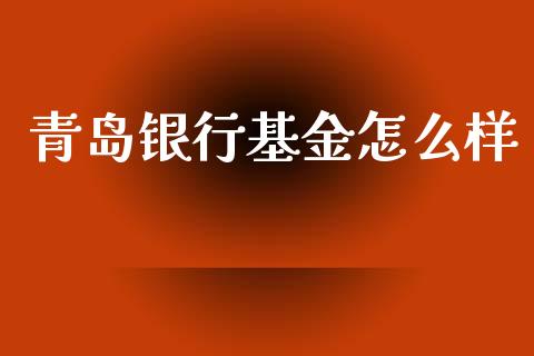 青岛银行基金怎么样_https://www.lansai.wang_期货行情_第1张