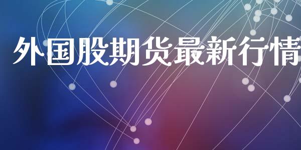 外国股期货最新行情_https://www.lansai.wang_期货资讯_第1张