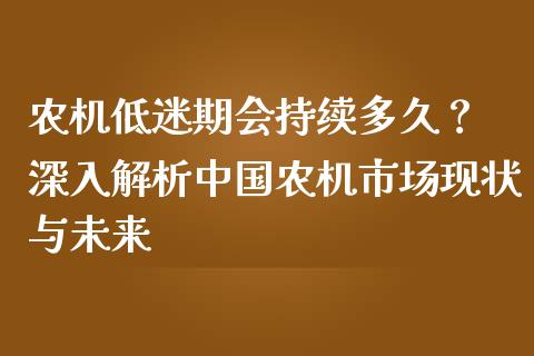 农机低迷期会持续多久？ 深入解析中国农机市场现状与未来_https://www.lansai.wang_期货行情_第1张