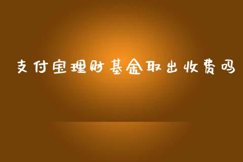 支付宝理财基金取出收费吗_https://www.lansai.wang_基金理财_第1张