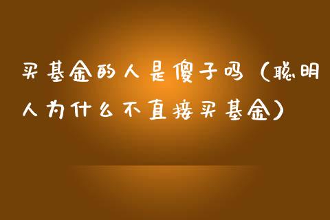 买基金的人是傻子吗（聪明人为什么不直接买基金）_https://www.lansai.wang_基金理财_第1张