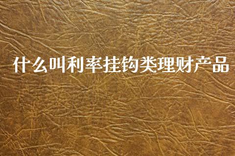 什么叫利率挂钩类理财产品_https://www.lansai.wang_期货行情_第1张