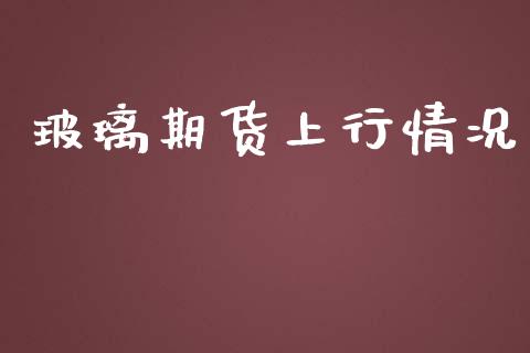 玻璃期货上行情况_https://www.lansai.wang_期货行情_第1张
