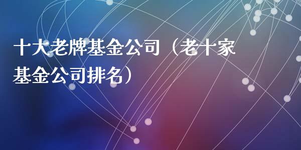 十大老牌基金公司（老十家基金公司排名）_https://www.lansai.wang_基金理财_第1张