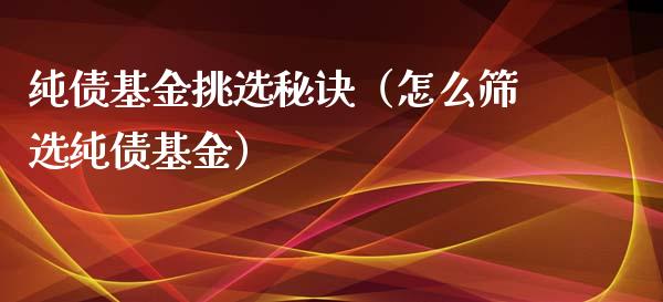 纯债基金挑选秘诀（怎么筛选纯债基金）_https://www.lansai.wang_基金理财_第1张