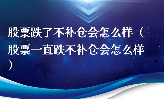 股票跌了不补仓会怎么样（股票一直跌不补仓会怎么样）_https://www.lansai.wang_股票问答_第1张