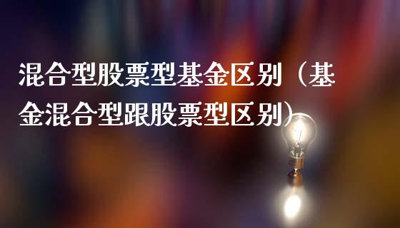 混合型股票型基金区别（基金混合型跟股票型区别）_https://www.lansai.wang_基金理财_第1张