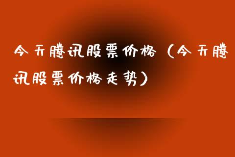 今天腾讯股票价格（今天腾讯股票价格走势）_https://www.lansai.wang_股票知识_第1张