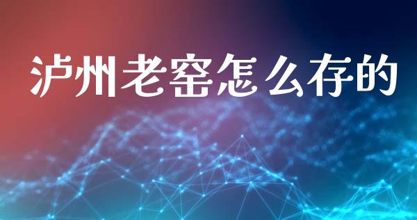 泸州老窑怎么存的_https://www.lansai.wang_期货资讯_第1张