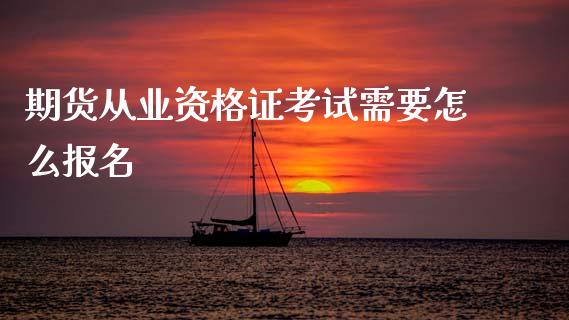 期货从业资格证考试需要怎么报名_https://www.lansai.wang_股票问答_第1张