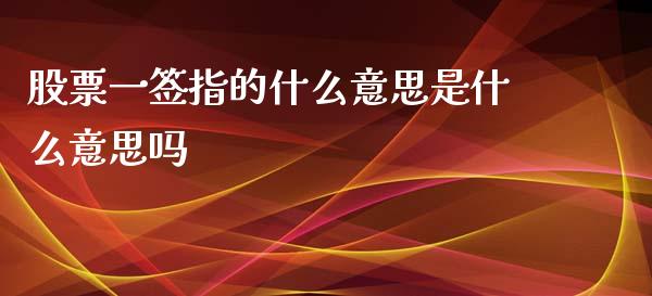 股票一签指的什么意思是什么意思吗_https://www.lansai.wang_期货资讯_第1张