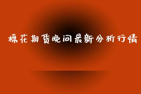 棉花期货晚间最新分析行情_https://www.lansai.wang_恒生指数_第1张