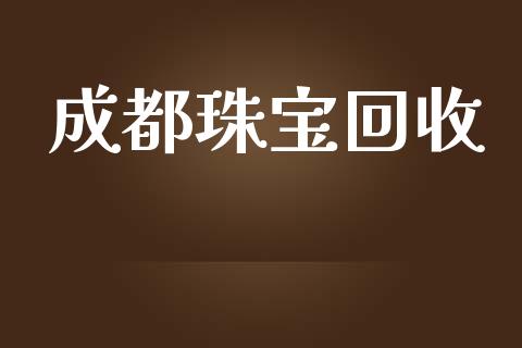 成都珠宝回收_https://www.lansai.wang_期货资讯_第1张