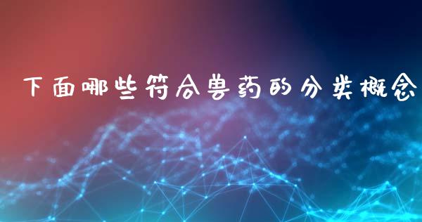 下面哪些符合兽药的分类概念_https://www.lansai.wang_期货品种_第1张