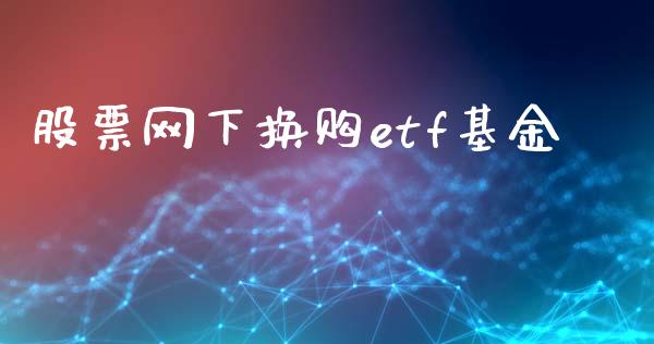 股票网下换购etf基金_https://www.lansai.wang_基金理财_第1张