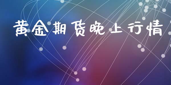 黄金期货晚上行情_https://www.lansai.wang_期货学院_第1张