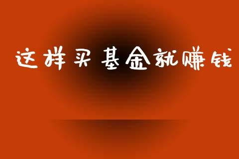 这样买基金就赚钱_https://www.lansai.wang_基金理财_第1张