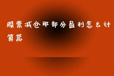 股票减仓那部分盈利怎么计算器_https://www.lansai.wang_期货资讯_第1张