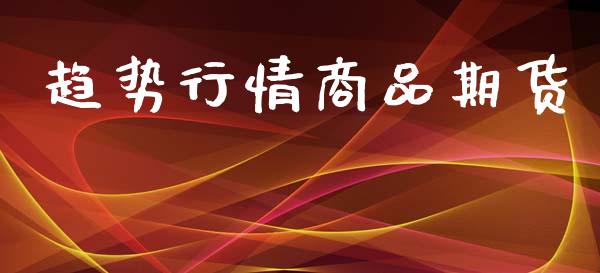 趋势行情商品期货_https://www.lansai.wang_期货行情_第1张