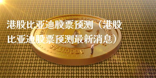 港股比亚迪股票预测（港股比亚迪股票预测最新消息）_https://www.lansai.wang_股票问答_第1张