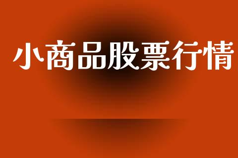 小商品股票行情_https://www.lansai.wang_股票知识_第1张