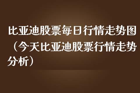 比亚迪股票每日行情走势图（今天比亚迪股票行情走势分析）_https://www.lansai.wang_股票知识_第1张
