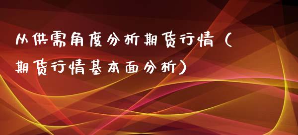 从供需角度分析期货行情（期货行情基本面分析）_https://www.lansai.wang_期货资讯_第1张