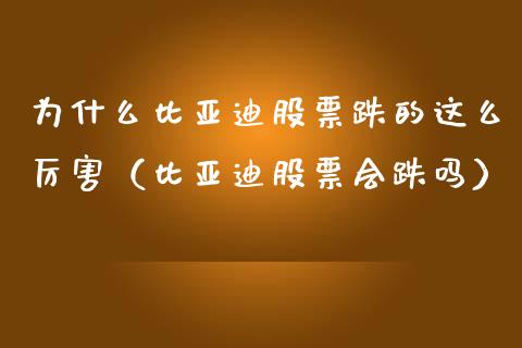为什么比亚迪股票跌的这么厉害（比亚迪股票会跌吗）_https://www.lansai.wang_股票问答_第1张