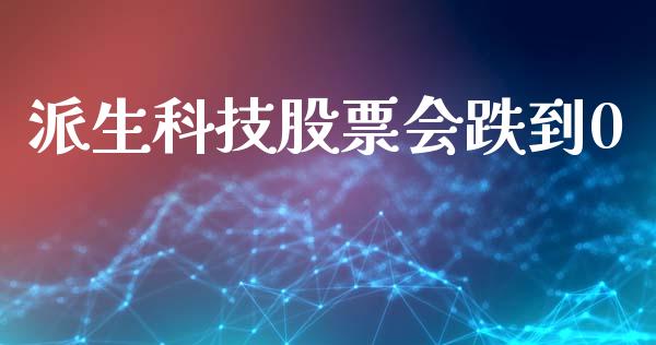 派生科技股票会跌到0_https://www.lansai.wang_期货行情_第1张